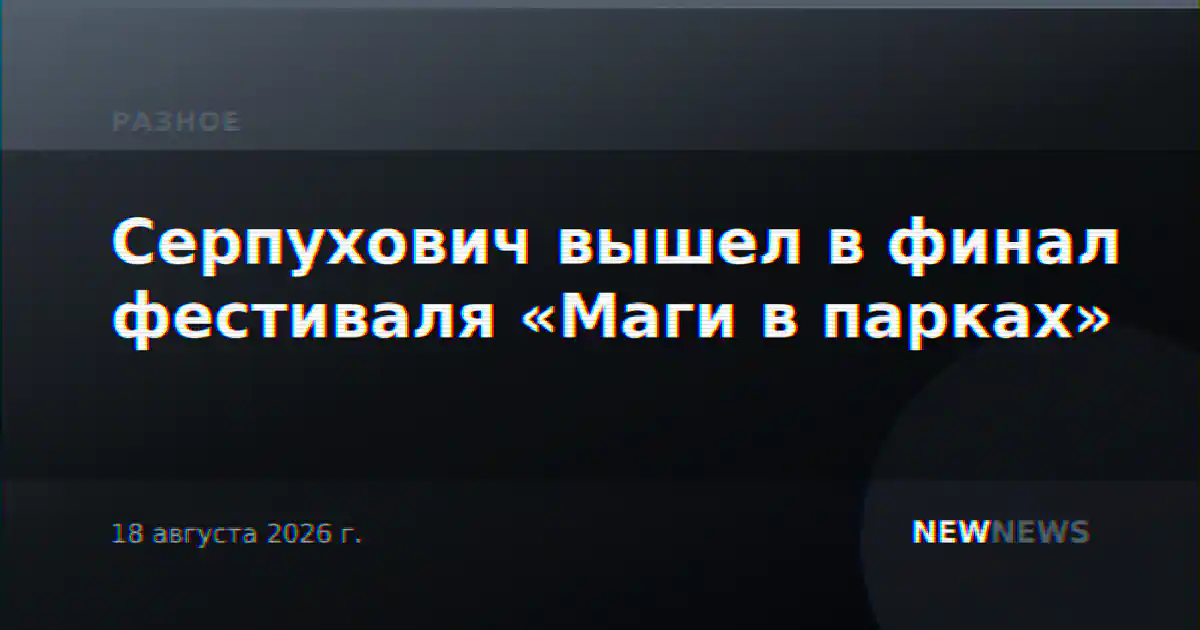 Серпухович вышел в финал фестиваля «Маги в парках»