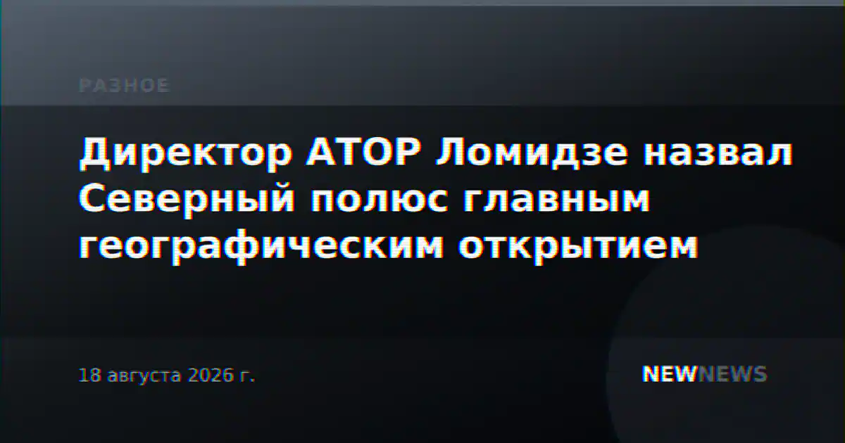 Директор АТОР Ломидзе назвал Северный полюс главным географическим открытием