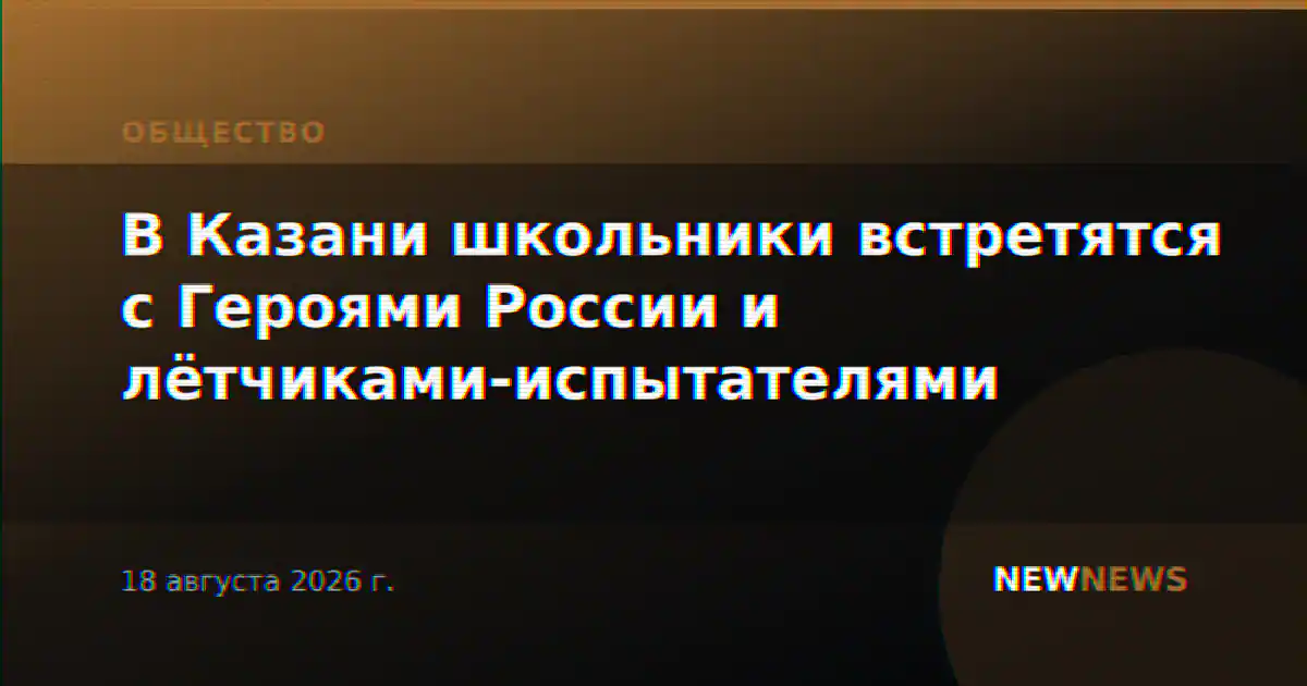 В Казани школьники встретятся с Героями России и лётчиками-испытателями