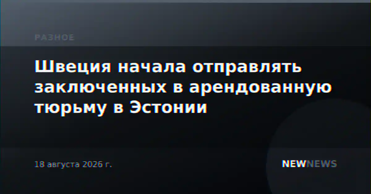 Швеция начала отправлять заключенных в арендованную тюрьму в Эстонии