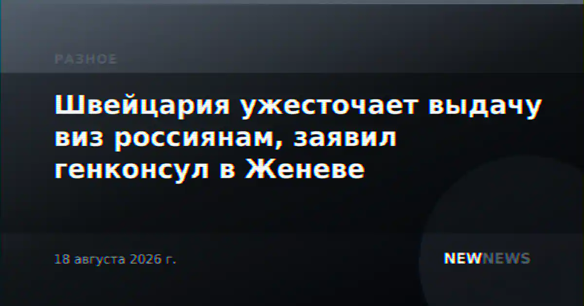 Швейцария ужесточает выдачу виз россиянам, заявил генконсул в Женеве