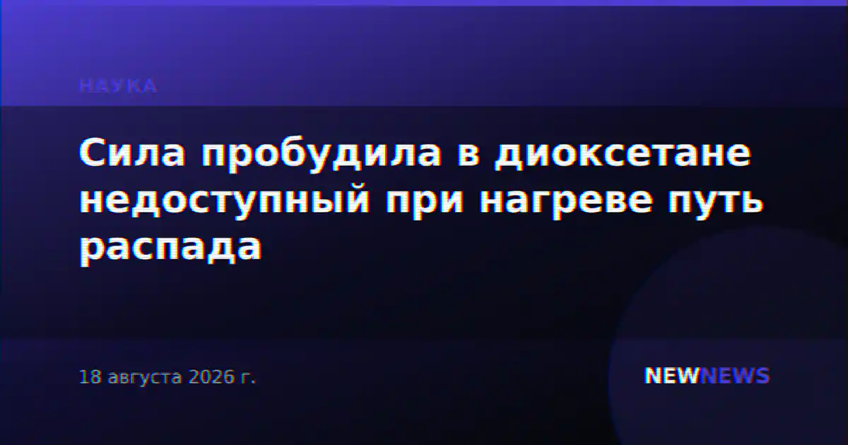 Сила пробудила в диоксетане недоступный при нагреве путь распада