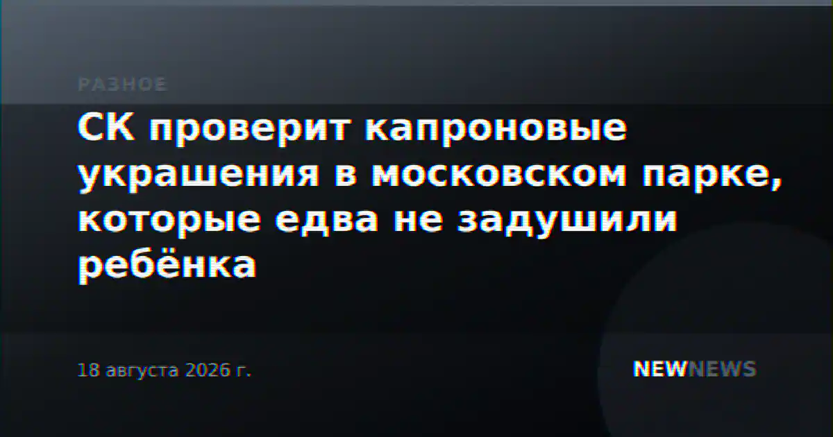 СК проверит капроновые украшения в московском парке, которые едва не задушили ребёнка