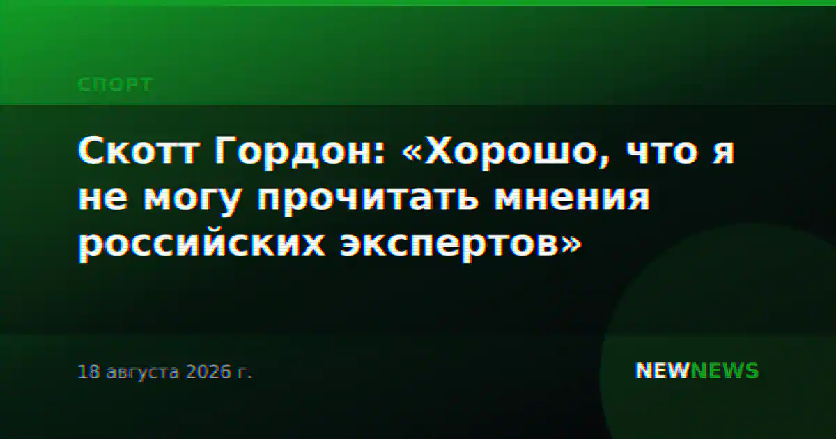 Скотт Гордон: «Хорошо, что я не могу прочитать мнения российских экспертов»