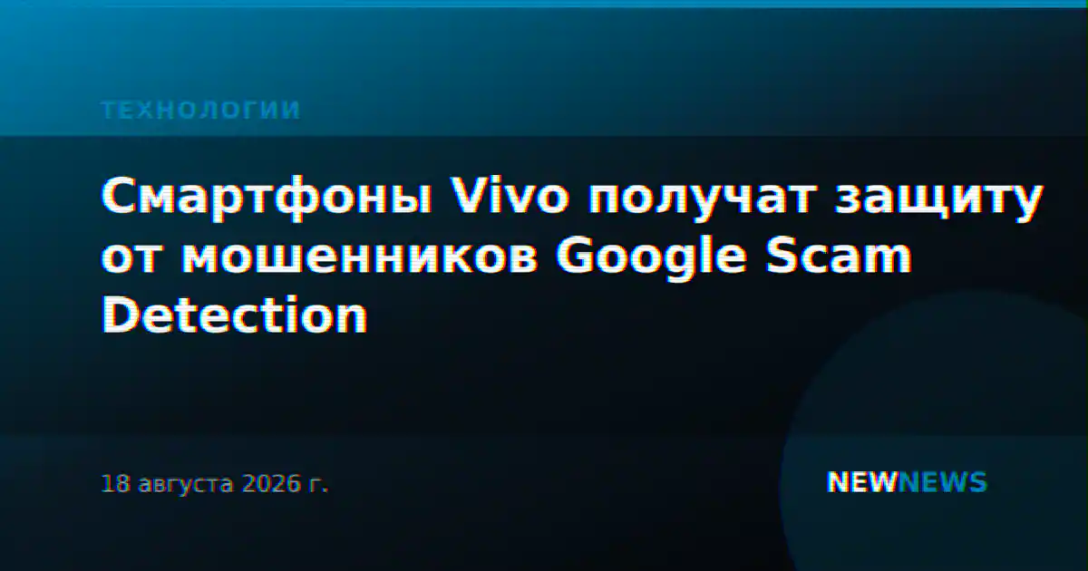 Смартфоны Vivo получат защиту от мошенников Google Scam Detection