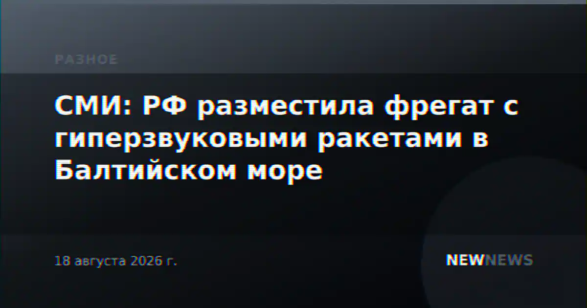 СМИ: РФ разместила фрегат с гиперзвуковыми ракетами в Балтийском море