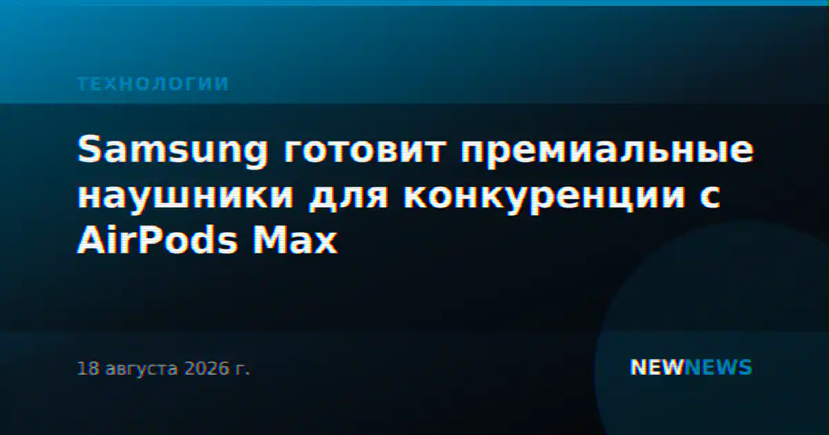 Samsung готовит премиальные наушники для конкуренции с AirPods Max