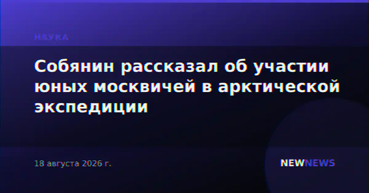 Собянин рассказал об участии юных москвичей в арктической экспедиции