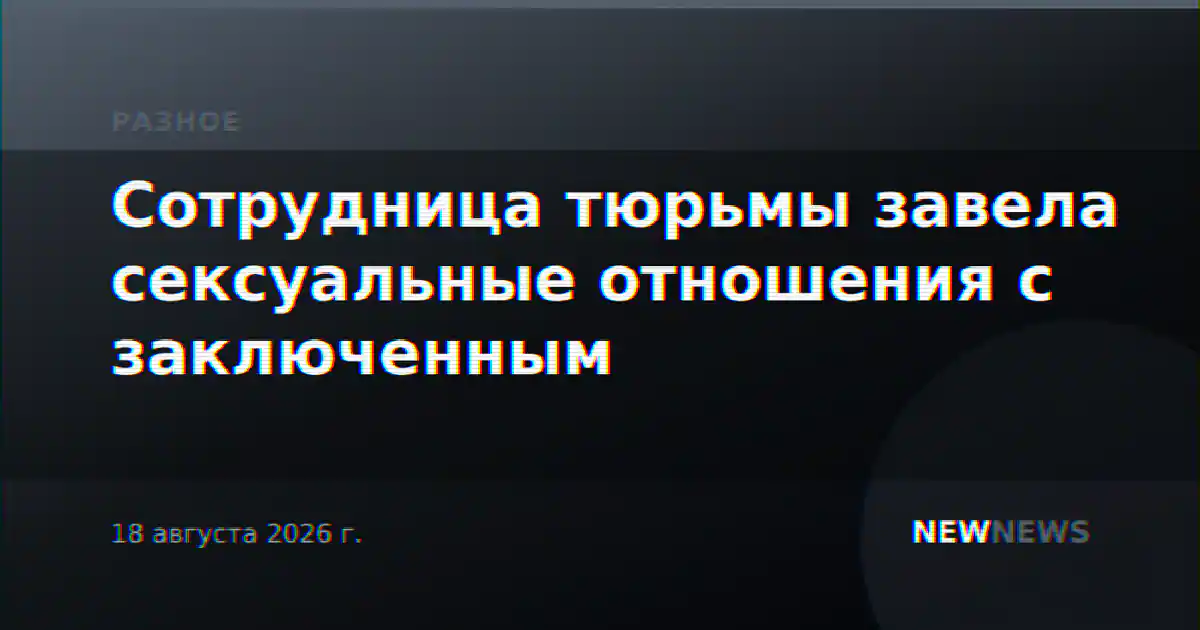 Сотрудница тюрьмы завела сексуальные отношения с заключенным