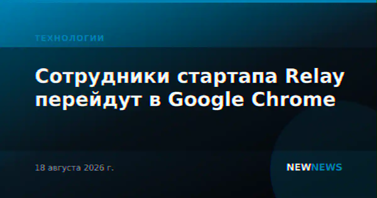 Сотрудники стартапа Relay перейдут в Google Chrome