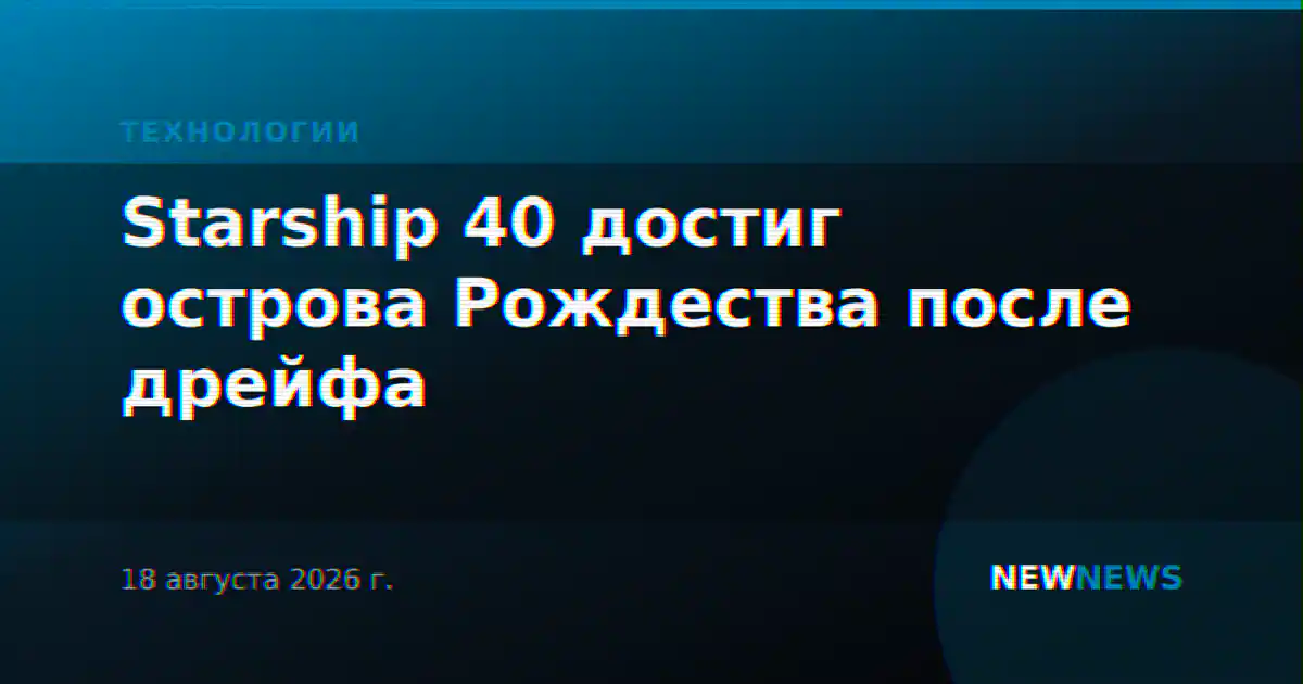Starship 40 достиг острова Рождества после дрейфа