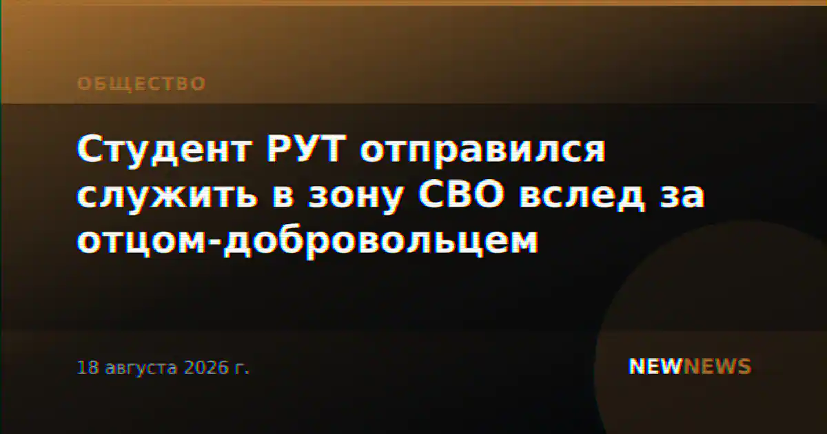 Студент РУТ отправился служить в зону СВО вслед за отцом-добровольцем