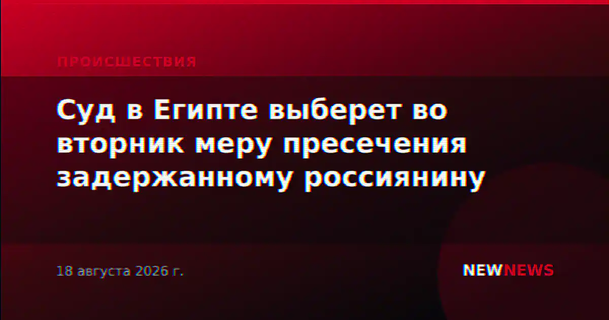 Суд в Египте выберет во вторник меру пресечения задержанному россиянину
