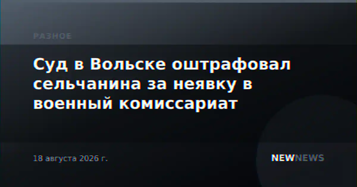 Суд в Вольске оштрафовал сельчанина за неявку в военный комиссариат
