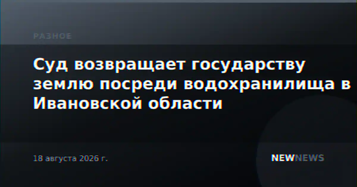 Суд возвращает государству землю посреди водохранилища в Ивановской области