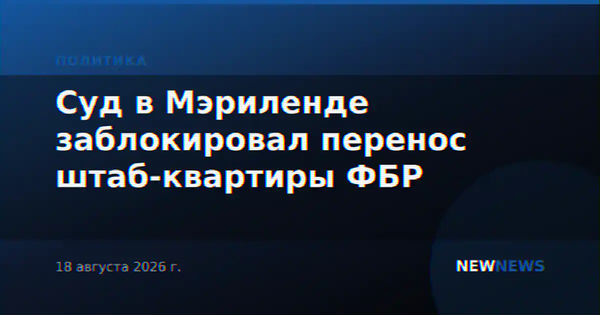 Суд в Мэриленде заблокировал перенос штаб-квартиры ФБР