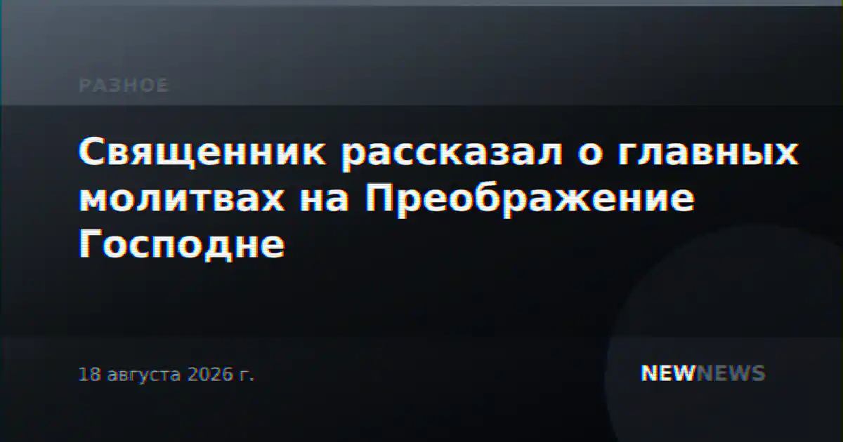 Священник рассказал о главных молитвах на Преображение Господне