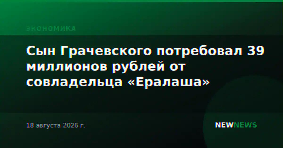 Сын Грачевского потребовал 39 миллионов рублей от совладельца «Ералаша»