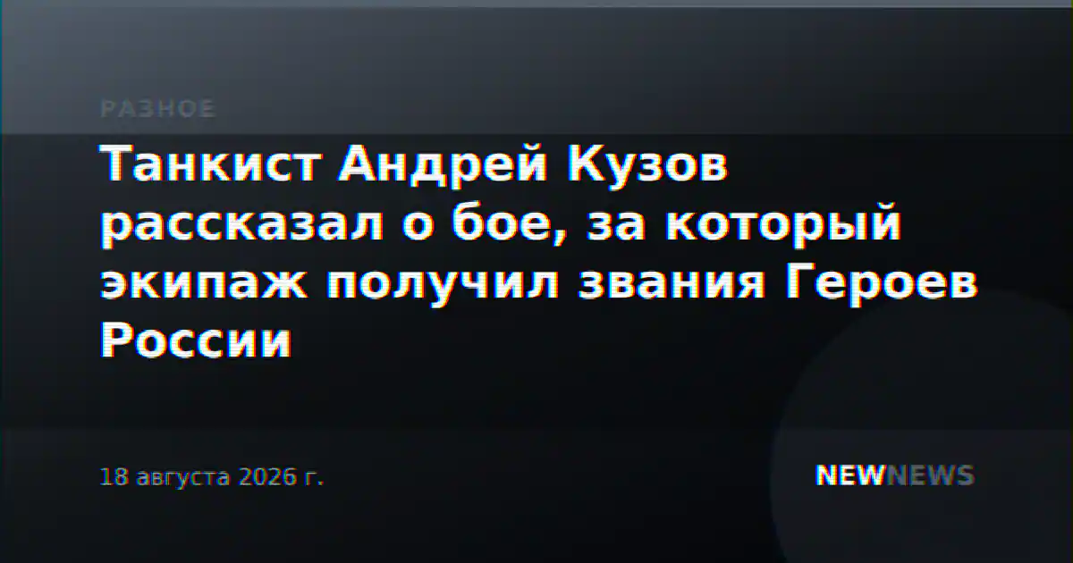 Танкист Андрей Кузов рассказал о бое, за который экипаж получил звания Героев России