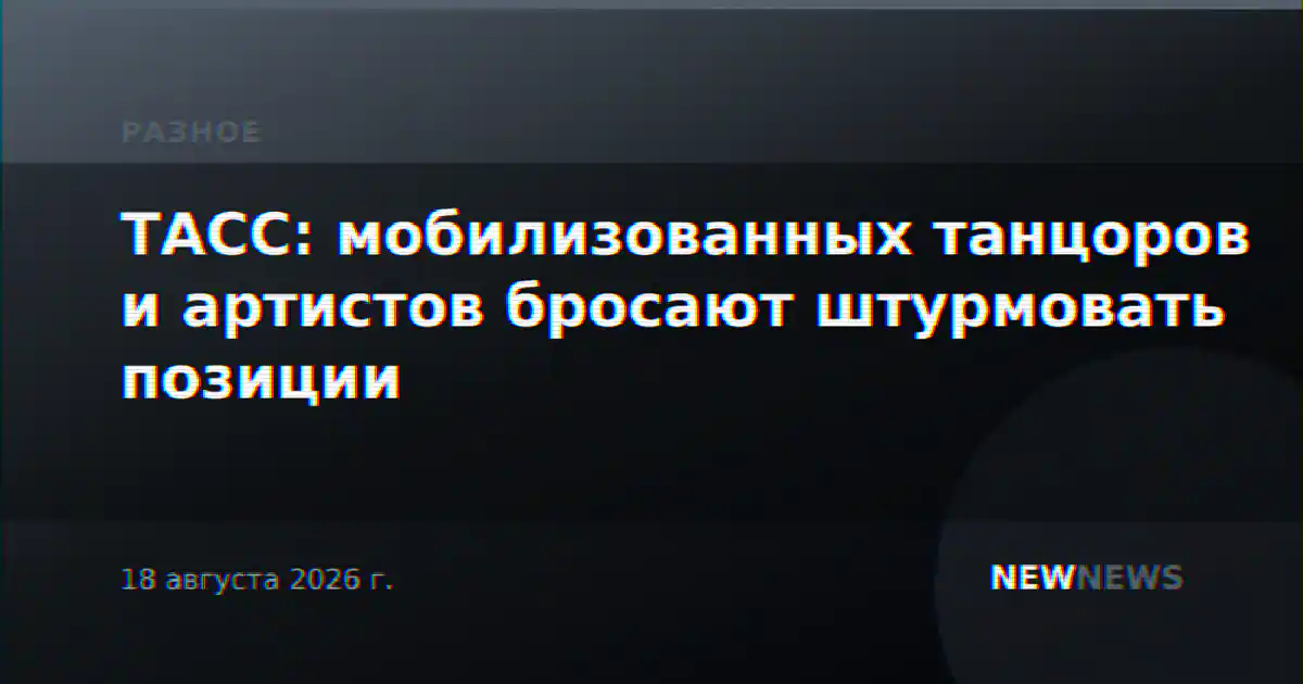 ТАСС: мобилизованных танцоров и артистов бросают штурмовать позиции
