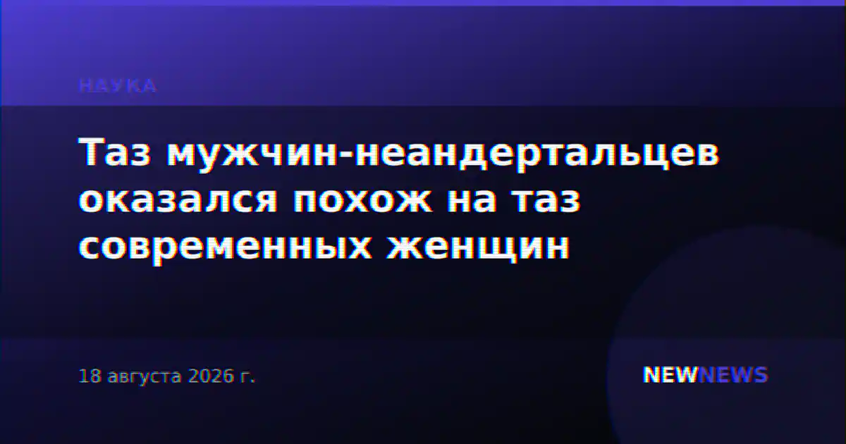 Таз мужчин-неандертальцев оказался похож на таз современных женщин