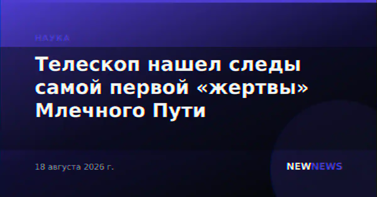 Телескоп нашел следы самой первой «жертвы» Млечного Пути