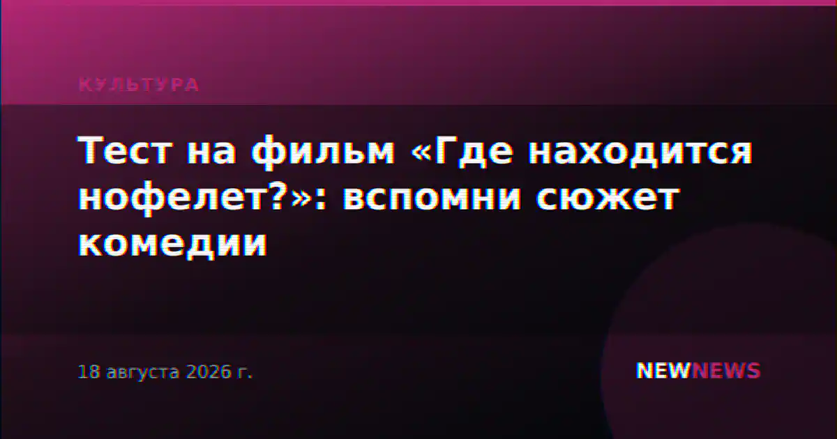 Тест на фильм «Где находится нофелет?»: вспомни сюжет комедии