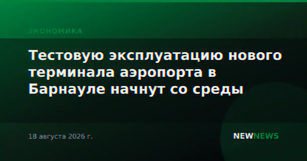 Тестовую эксплуатацию нового терминала аэропорта в Барнауле начнут со среды