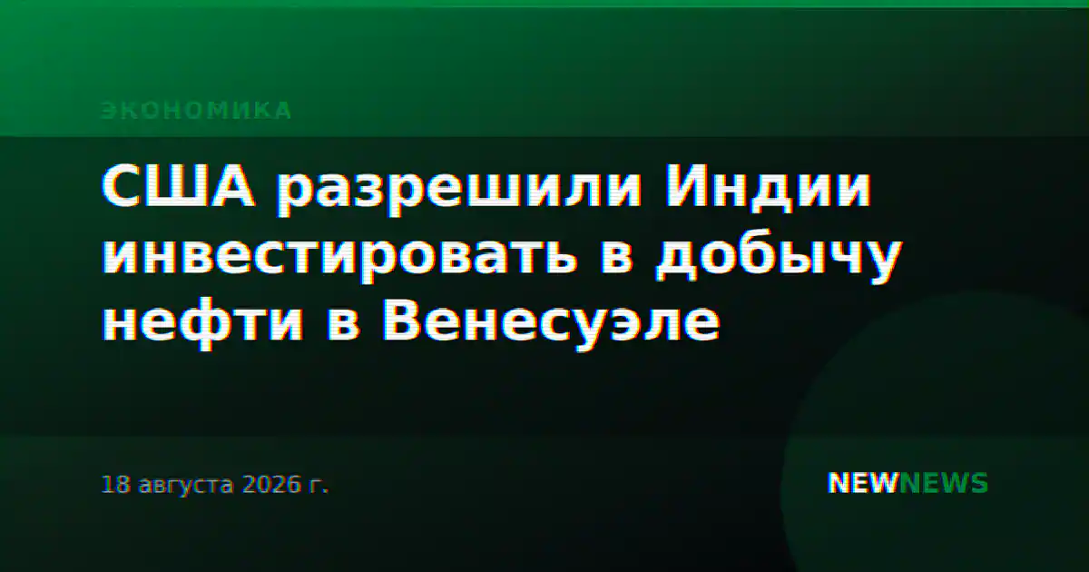 США разрешили Индии инвестировать в добычу нефти в Венесуэле