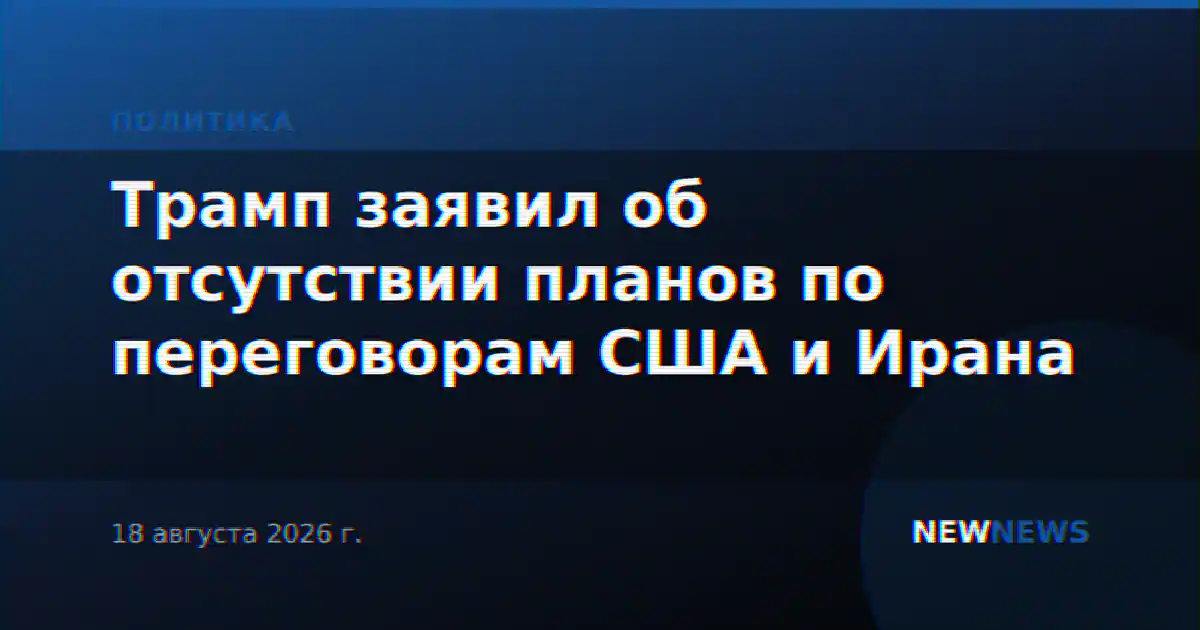 Трамп заявил об отсутствии планов по переговорам США и Ирана