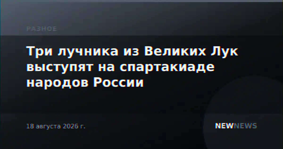 Три лучника из Великих Лук выступят на спартакиаде народов России
