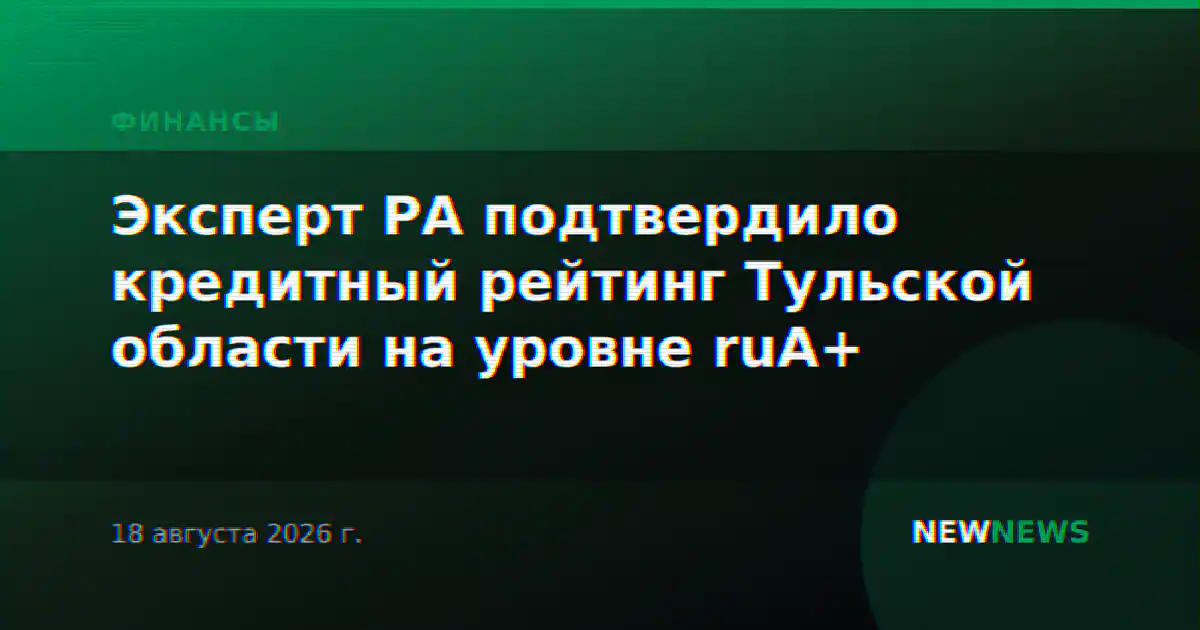 Эксперт РА подтвердило кредитный рейтинг Тульской области на уровне ruА+