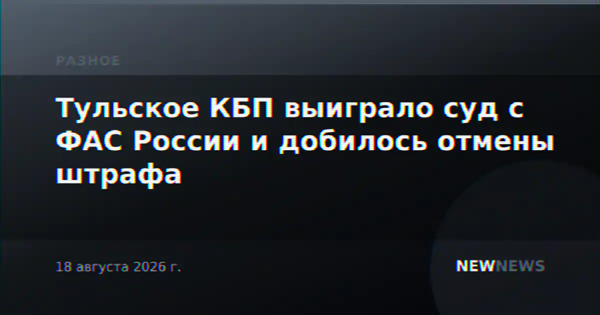Тульское КБП выиграло суд с ФАС России и добилось отмены штрафа