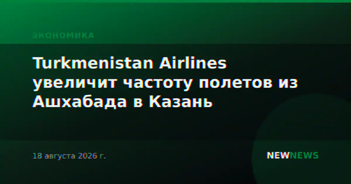 Turkmenistan Airlines увеличит частоту полетов из Ашхабада в Казань