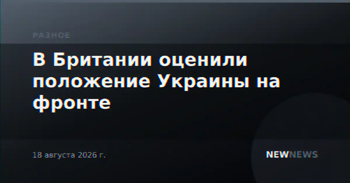 В Британии оценили положение Украины на фронте