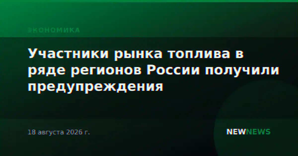 Участники рынка топлива в ряде регионов России получили предупреждения