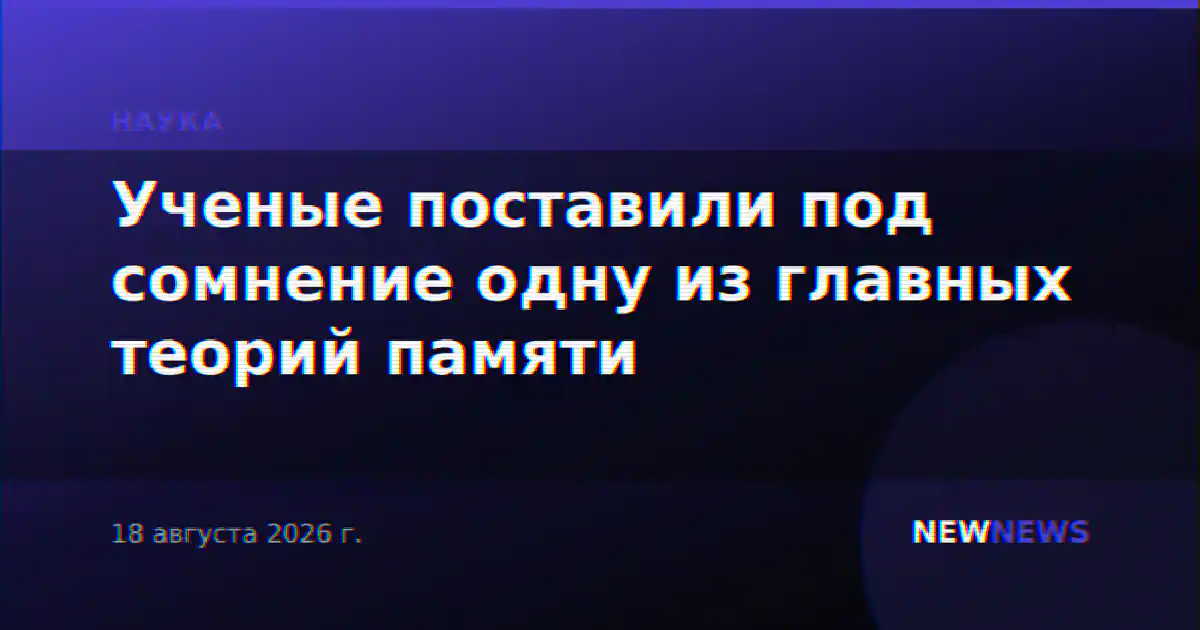 Ученые поставили под сомнение одну из главных теорий памяти