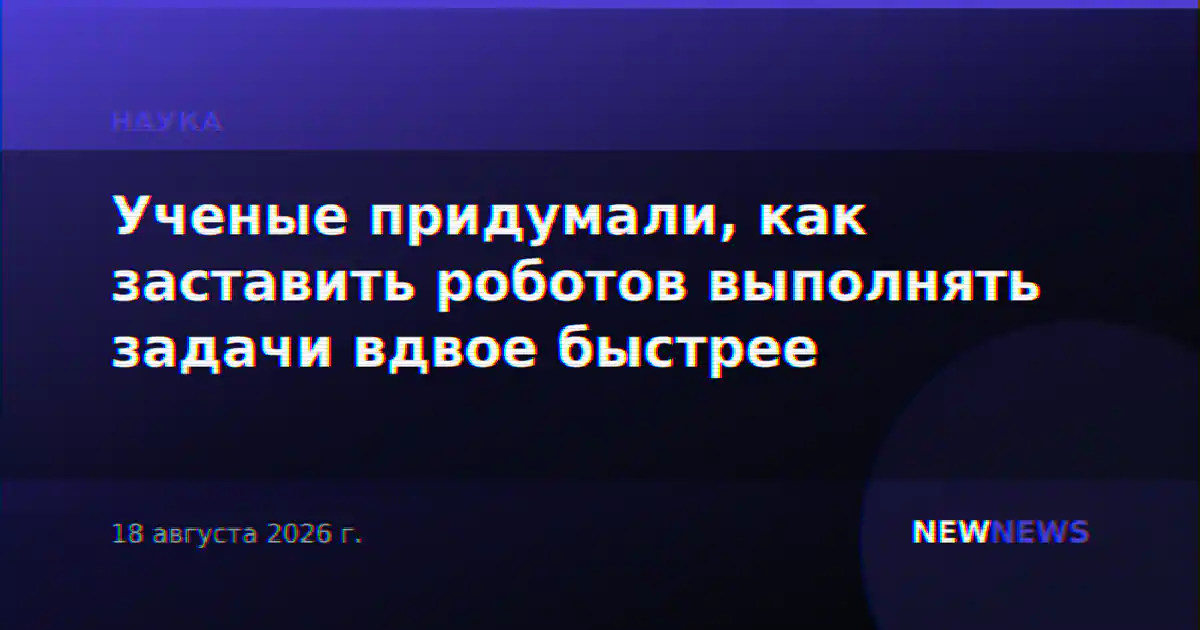 Ученые придумали, как заставить роботов выполнять задачи вдвое быстрее
