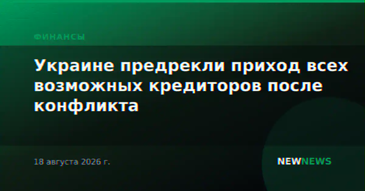 Украине предрекли приход всех возможных кредиторов после конфликта