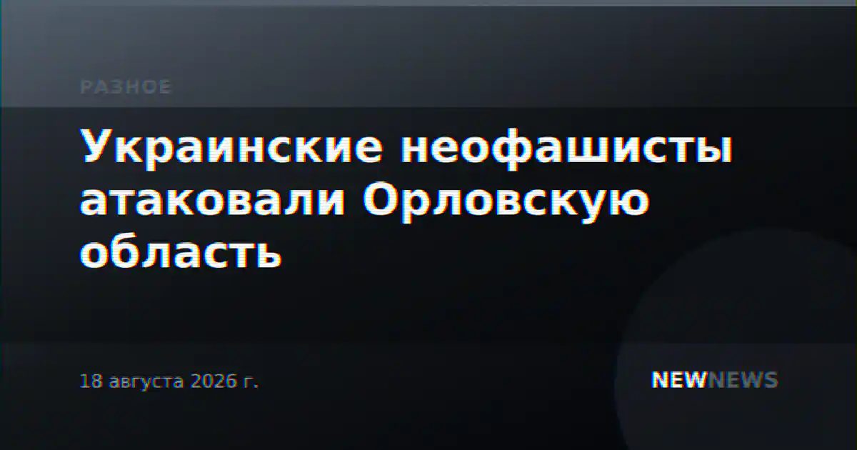 Украинские неофашисты атаковали Орловскую область