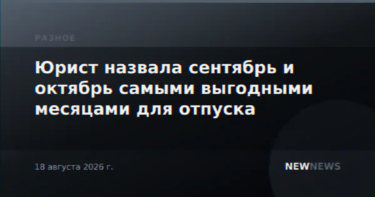 Юрист назвала сентябрь и октябрь самыми выгодными месяцами для отпуска