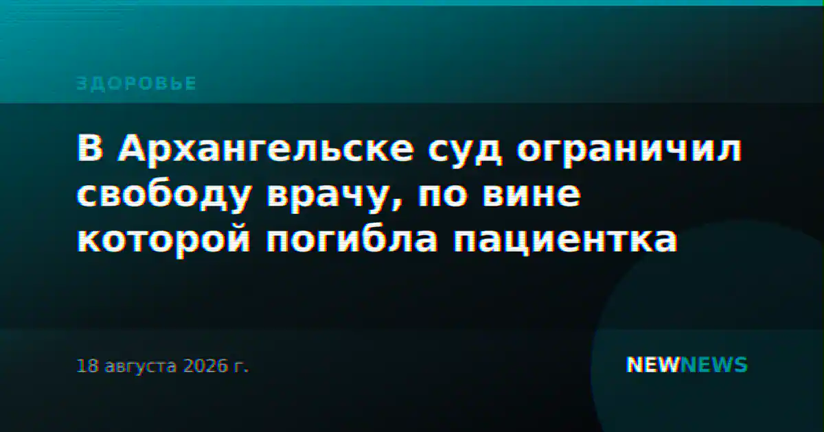 В Архангельске суд ограничил свободу врачу, по вине которой погибла пациентка