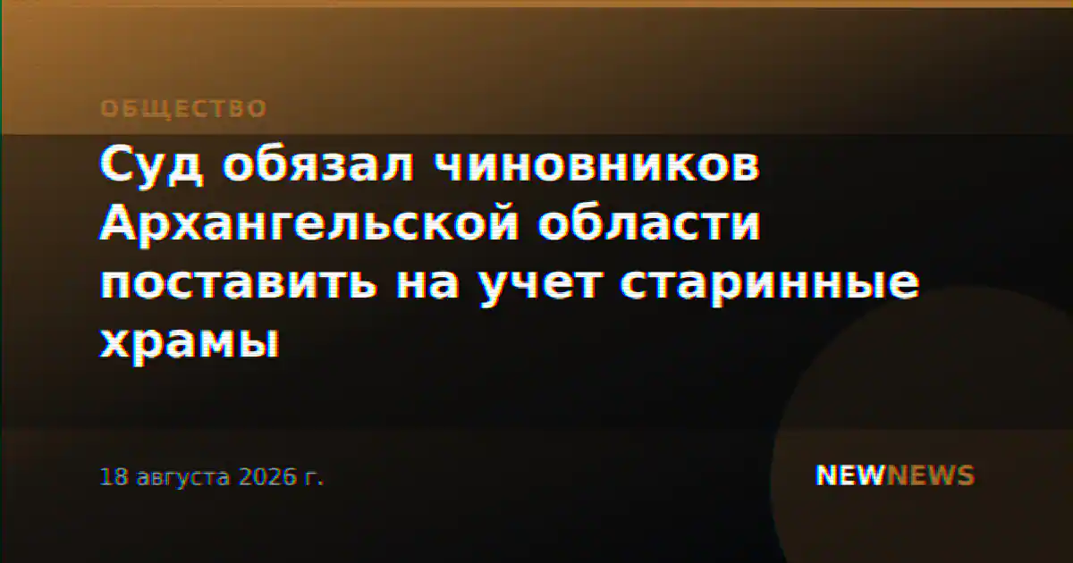 Суд обязал чиновников Архангельской области поставить на учет старинные храмы