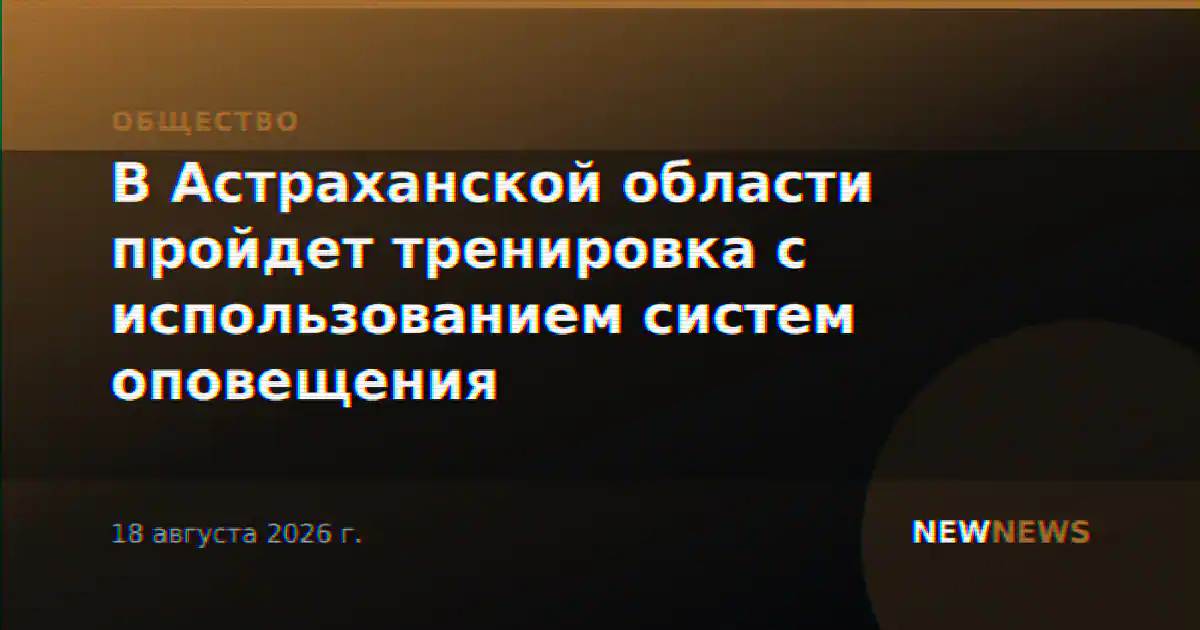 В Астраханской области пройдет тренировка с использованием систем оповещения