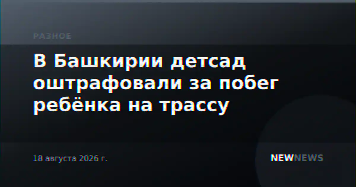 В Башкирии детсад оштрафовали за побег ребёнка на трассу