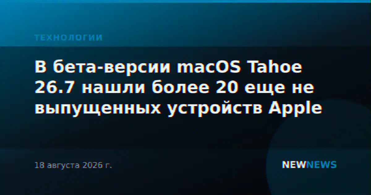 В бета-версии macOS Tahoe 26.7 нашли более 20 еще не выпущенных устройств Apple