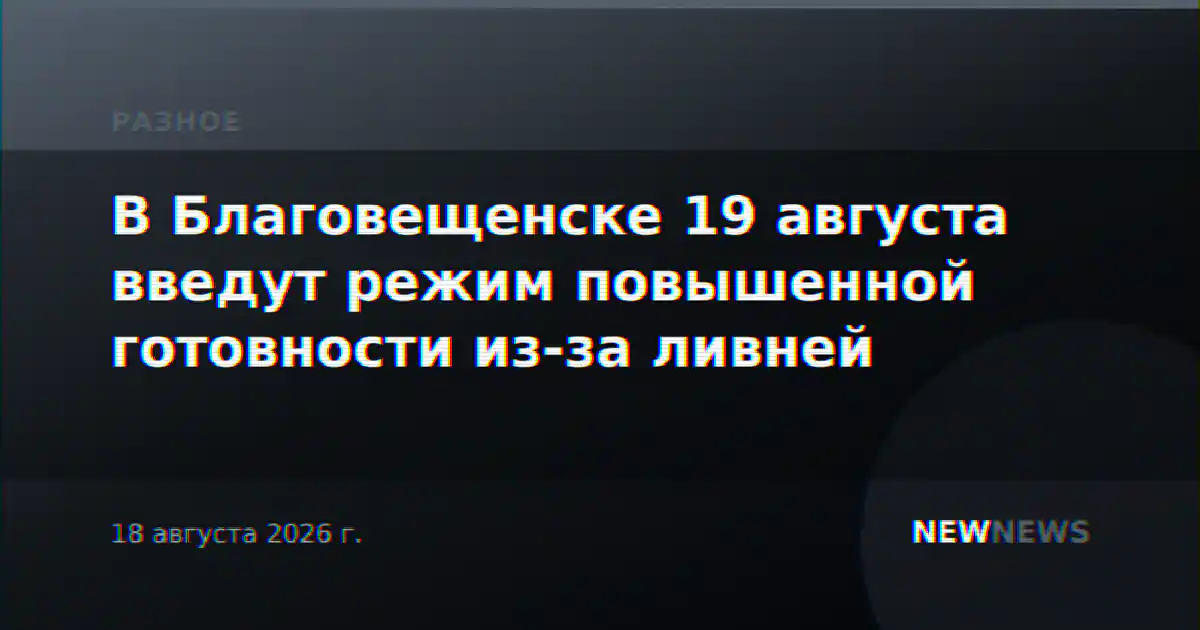В Благовещенске 19 августа введут режим повышенной готовности из-за ливней