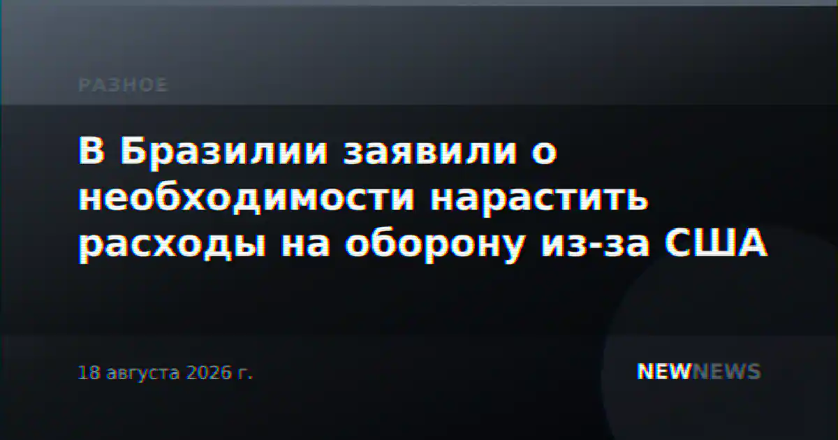 В Бразилии заявили о необходимости нарастить расходы на оборону из-за США