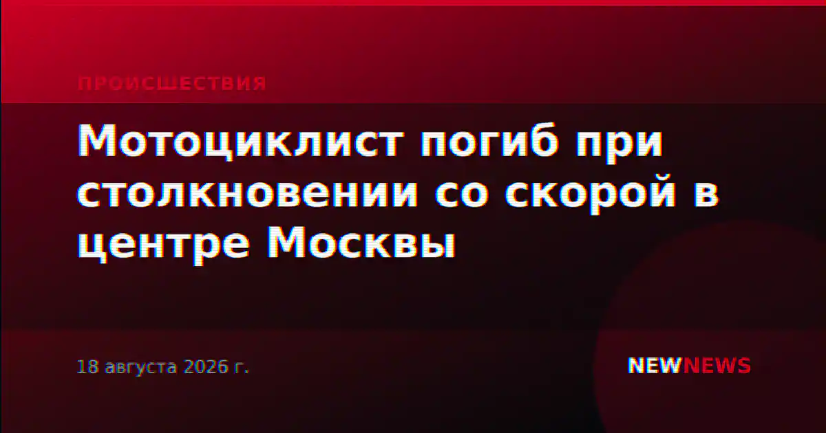 Мотоциклист погиб при столкновении со скорой в центре Москвы