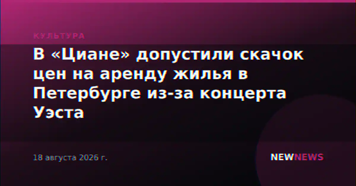 В «Циане» допустили скачок цен на аренду жилья в Петербурге из-за концерта Уэста